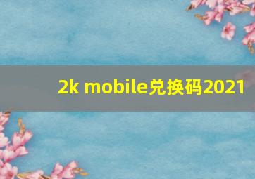 2k mobile兑换码2021